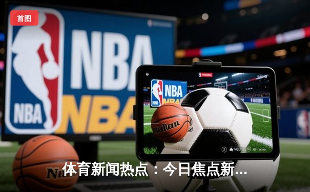 体育新闻热点：今日焦点新闻