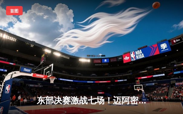 东部决赛激战七场！迈阿密热火惊险逆转波士顿凯尔特人晋级总决赛