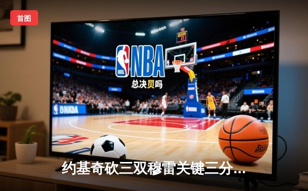 约基奇砍三双穆雷关键三分救主，掘金抢七逆转森林狼连续两年挺进西决