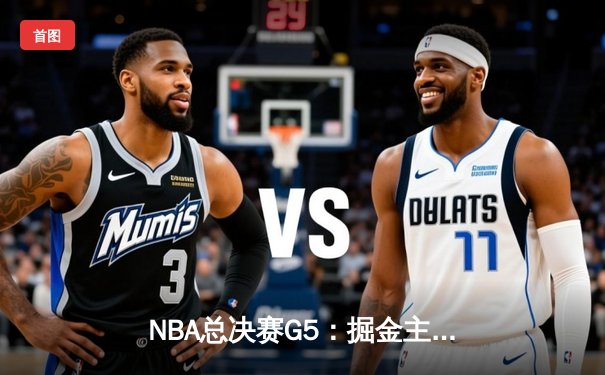 NBA总决赛G5：掘金主场力克热火 约基奇三双率队夺赛点