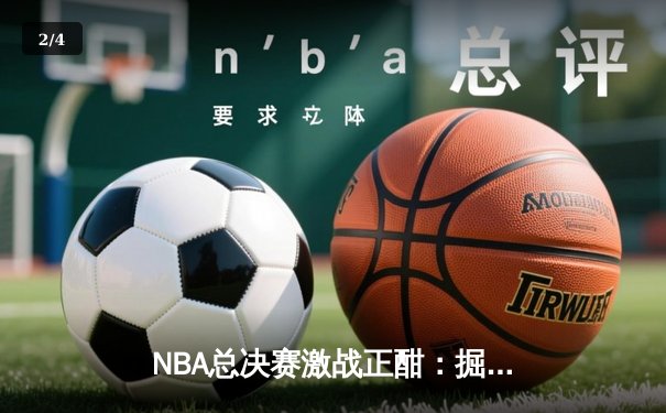 NBA总决赛激战正酣：掘金险胜凯尔特人，约基奇三双主宰关键战役 - 2