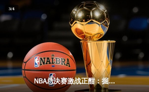 NBA总决赛激战正酣：掘金险胜凯尔特人，约基奇三双主宰关键战役 - 3