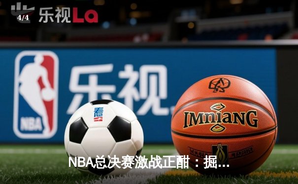 NBA总决赛激战正酣：掘金险胜凯尔特人，约基奇三双主宰关键战役 - 4