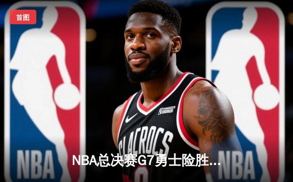 NBA总决赛G7勇士险胜凯尔特人夺四年第三冠 库里荣膺FMVP