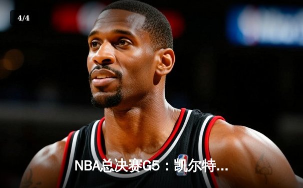 NBA总决赛G5：凯尔特人逆转勇士，塔图姆狂砍34分率队夺冠在望 - 4