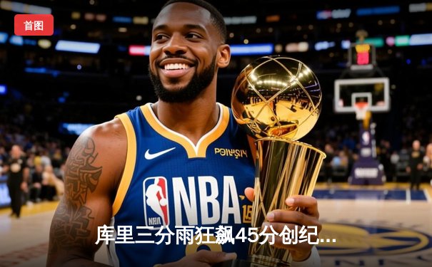 库里三分雨狂飙45分创纪录，勇士加时逆转凯尔特人夺赛点