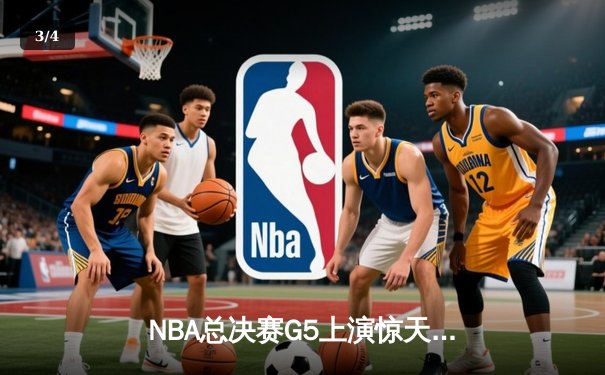 NBA总决赛G5上演惊天逆转 凯尔特人末节绝地反击扳回一城 - 3