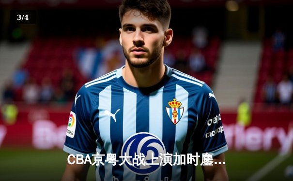 CBA京粤大战上演加时鏖战 广东华南虎三分绝杀首钢迎六连胜 - 3