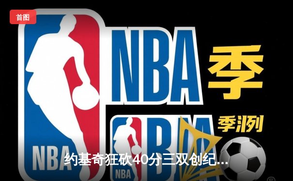 约基奇狂砍40分三双创纪录，掘金加时险胜勇士锁定季后赛席位