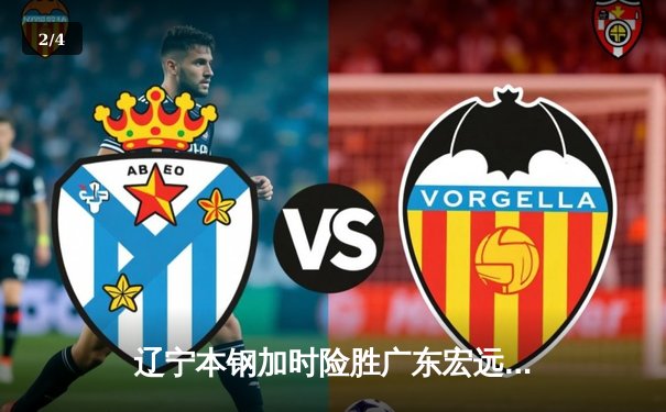 辽宁本钢加时险胜广东宏远 CBA半决赛上演史诗级对决 - 2