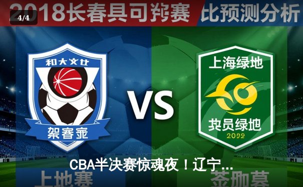 CBA半决赛惊魂夜！辽宁男篮加时逆转广东，张镇麟34分创生涯新高 - 4