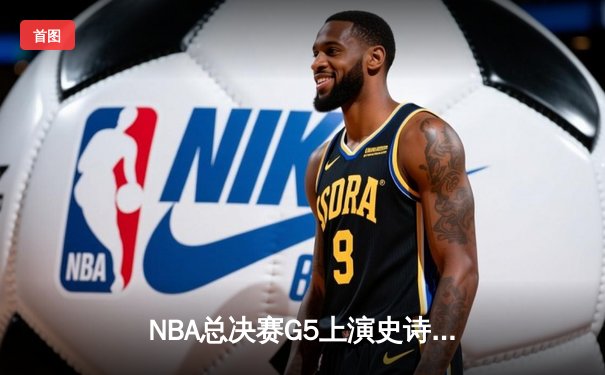 NBA总决赛G5上演史诗逆转，丹佛掘金主场加时险胜迈阿密热火