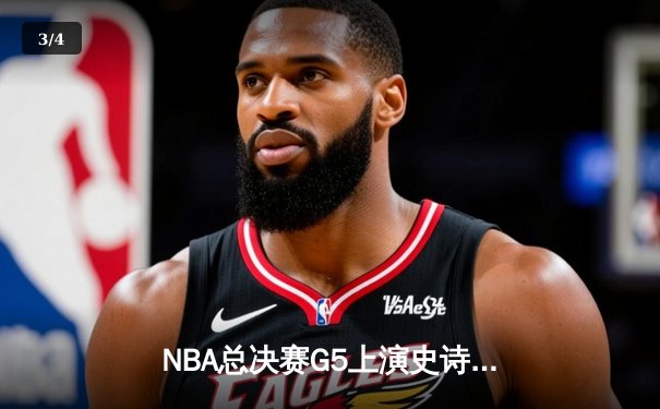 NBA总决赛G5上演史诗逆转！雄鹿加时险胜太阳，字母哥狂砍40+15 - 3