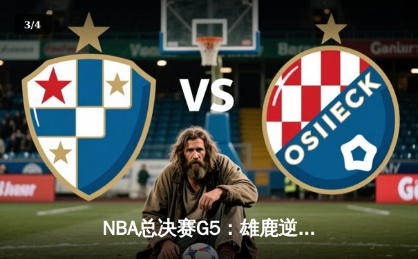 NBA总决赛G5：雄鹿逆转太阳夺赛点，字母哥32+9+6主宰攻防 - 3