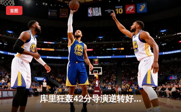 库里狂轰42分导演逆转好戏，勇士加时险胜凯尔特人迎六连胜
