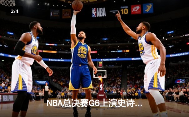 NBA总决赛G6上演史诗逆转，凯尔特人险胜勇士拖入抢七 - 2