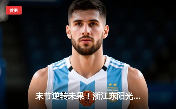 末节逆转未果！浙江东阳光药103-106憾负广东华南虎，胡明轩26分扛起进攻大旗