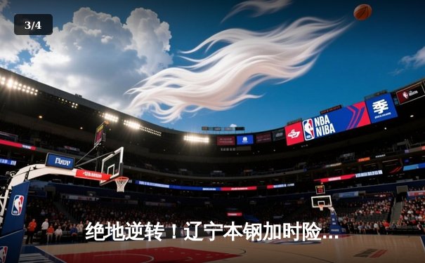 绝地逆转！辽宁本钢加时险胜广东东莞大益，赵继伟独揽33分主宰天王山之战 - 3