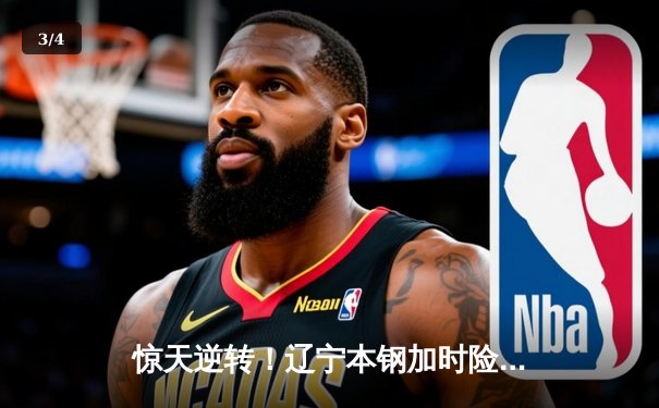 惊天逆转！辽宁本钢加时险胜广东东莞大益，总决赛悬念再起 - 3