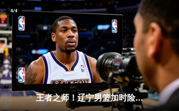 王者之师！辽宁男篮加时险胜广东，赵继伟37分导演惊天逆转 - 4