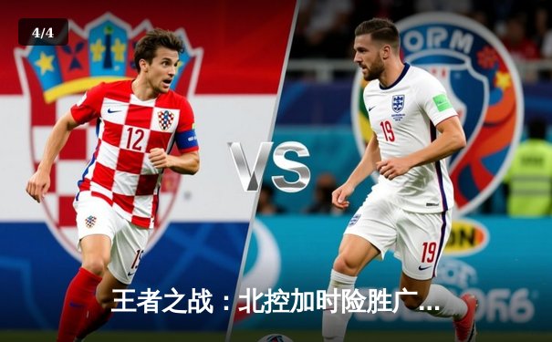 王者之战：北控加时险胜广东，廖三宁30+8闪耀全场 - 4