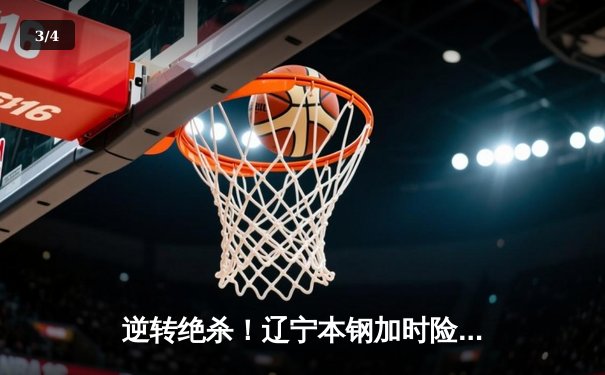 逆转绝杀！辽宁本钢加时险胜广东宏远，赵继伟37分创生涯新高 - 3