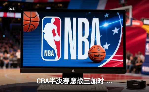 CBA半决赛鏖战三加时 辽宁本钢险胜广东宏远夺赛点 - 2