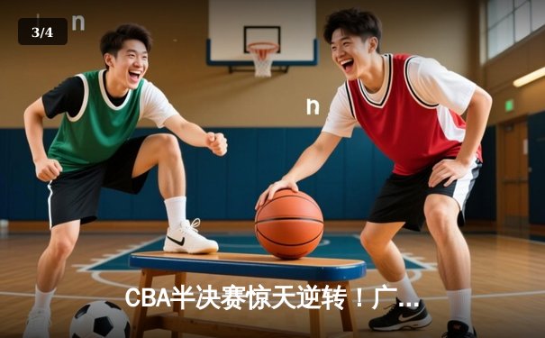 CBA半决赛惊天逆转！广东宏远加时苦战淘汰辽宁本钢 - 3