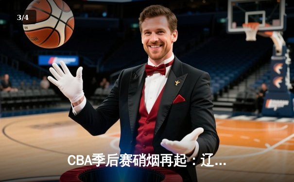 CBA季后赛硝烟再起：辽宁本钢加时苦战力克广东华南虎 - 3