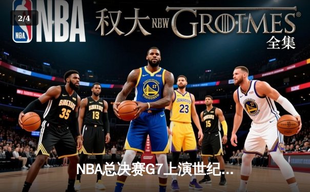 NBA总决赛G7上演世纪逆转！掘金加时险胜热火卫冕成功 - 2