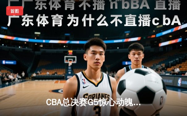 CBA总决赛G5惊心动魄 辽宁男篮加时逆转广东夺赛点