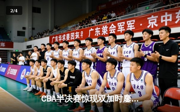 CBA半决赛惊现双加时鏖战，辽宁本钢逆转广东宏远夺赛点 - 2