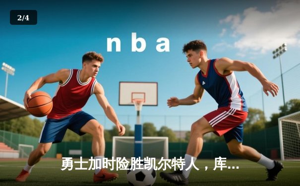 勇士加时险胜凯尔特人，库里狂砍43分率队完成16分逆转 - 2