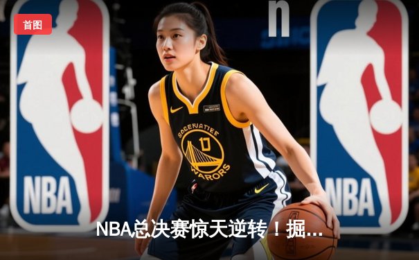 NBA总决赛惊天逆转！掘金4-3热火夺队史首冠，约基奇FMVP实至名归